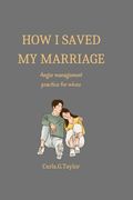 How i saved my marriage: Anger management practice for wives (en Inglés)