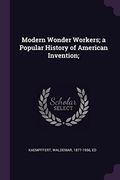 Modern Wonder Workers; A Popular History of American Invention; (en Inglés)