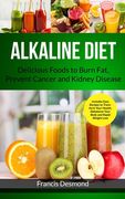 Alkaline Diet: Delicious Foods to Burn Fat, Prevent Cancer and Kidney Disease (Includes Easy Recipes to Transform Your Health, Rebalance Your Body and Rapid Weight Loss) (1) (Alkaline Recipes) 