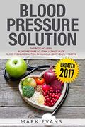 Blood Pressure Solution: Solution - 2 Manuscripts - the Ultimate Guide to Naturally Lowering High Blood Pressure and Reducing Hypertension & 54 Delicious Heart Healthy Recipes (Blood Pressure Series) (en Inglés)