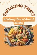 Tantalizing Twists: A Culinary Tour of Pasta & Noodles (en Inglés)