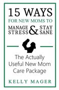 15 Ways for new Moms to Manage Stress and Stay Sane: The Actually Useful new mom Care Package