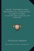 notes, historical and biographical, concerning elizabeth-town: its eminent men, churches and ministers