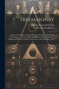 Freemasonry: Sketch of its Origin and Early Progress, its Moral and Political Tendency; A Lecture Delivered Before the Historical Society, Connected. Catholic University, on the 26Th Mary, 1862 (en Inglés)