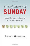 A Brief History of Sunday: From the New Testament to the New Creation (en Inglés)
