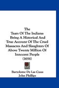 the tears of the indians: being a historical and true account of the cruel massacres and slaughters of above twenty million of innocent people (