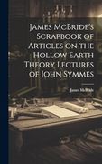 James Mcbride's Scrapbook of Articles on the Hollow Earth Theory Lectures of John Symmes (en Inglés)