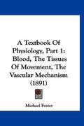 a textbook of physiology, part 1: blood, the tissues of movement, the vascular mechanism (1891) (en Inglés)