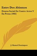 Entre dos Abismos: Drama Social en Cuatro Actos y en Prosa (1902)
