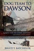 Dog Team to Dawson: A Quest for the Cosmic Bannock and Other Yukon Stories (en Inglés)