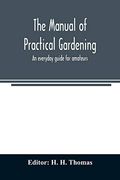 The Manual of Practical Gardening; An Everyday Guide for Amateurs (en Inglés)