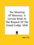 the meaning of masonry: a lecture read at the request of the grand lodge 1858 (en Inglés)