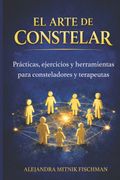 EL ARTE DE CONSTELAR. Prácticas, ejercicios y herramientas para consteladores y terapeutas