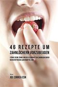 46 Rezepte um Zahnlöchern vorzubeugen: Stärke deine Zähne und die Gesundheit im Zahnraum durch nährstoffreiche Lebensmittel