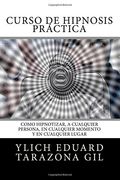 Curso de Hipnosis Práctica: Como Hipnotizar, a Cualquier Persona, en Cualquier Momento y en Cualquier Lugar: Volume 2 (Hipnosis, Pnl, Life Coaching,.   Persuasión y Seducción by Ylich Tarazona)