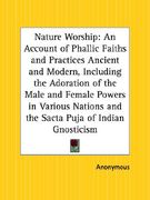 nature worship: an account of phallic faiths and practices ancient and modern, including the adoration of the male and female powers i (en Inglés)