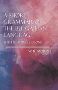 A Short Grammar of the Bulgarian Language - With Reading Lessons (en Inglés)