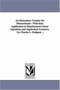 an elementary treatise on determinants: with their application to simultaneous linear equations and algebraical geometry / by charles l. dodgson ... (en Inglés)