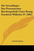 Die Grundlagen Der Preussischen Kirchenpolitik Unter Konig Friedrich Wilhelm IV (1882) (en Alemán)
