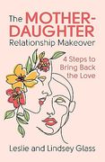 The Mother-Daughter Relationship Makeover: 4 Steps to Bring Back the Love (en Inglés)