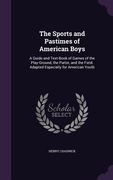 The Sports and Pastimes of American Boys: A Guide and Text-Book of Games of the Play-Ground, the Parlor, and the Field. Adapted Especially for America (en Inglés)