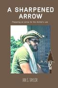 A Sharpened Arrow: Preparing and arrow for the Archer's use (en Inglés)
