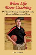 When Life Meets Coaching: One Coach's Journey Through the Courts, Fields, and Classrooms of Iowa (en Inglés)