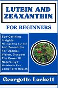 Lutein and Zeaxanthin for Beginners: Eye-Catching Insights, Navigating Lutein And Zeaxanthin For Optimal Vision, Discover The Power Of Natural Eye Nut (en Inglés)