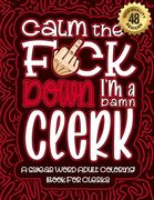 Calm The F*ck Down I'm a clerk: Swear Word Coloring Book For Adults: Humorous job Cusses, Snarky Comments, Motivating Quotes & Relatable clerk Reflect (en Inglés)