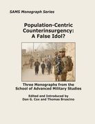 Population-Centric Counterinsurgency: A False Idol?: Three Monographs from the School of Advanced Military Studies (en Inglés)