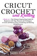 Cricut, Crochet and Knitting: 4 Books in 1: The Ultimate Step-by-Step Guide for Beginners with Tips, Patterns and Techniques to Learn and Master Cri (en Inglés)