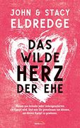Das Wilde Herz der Ehe: Warum aus Beinahe Jeder Liebesgeschichte ein Kampf Wird. Und was sie Gemeinsam tun Können, um Diesen Kampf zu Gewinnen. (en Alemán)