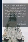 The Bible & Polygamy. Does the Bible Sanction Polygamy? A Discussion Between Orson Pratt and J.P. Newman, in the New Tabernacle, Salt Lake City, Augus (en Inglés)