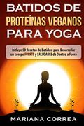 BATIDOS De PROTEINAS VEGANOS PARA YOGA: Incluye 50 Recetas de Batidos, para Desarrollar un cuerpo FUERTE y SALUDABLE de Dentro a Fuera