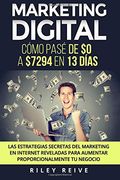 Marketing Digital: Cómo Pasé de $0 a $7294 en 13 Días. Las Estrategias Secretas del Marketing en Internet Reveladas Para Crear y Aumentar