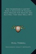was shakespeare a lawyer? being a selection of passages from measure for measure and all's well that ends well (1871) (en Inglés)