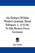 an extract of john wesley's journal, from february 1, 1737-38, to his return from germany (en Inglés)