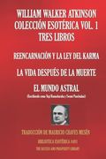 William Walker Atkinson Colección Esotérica Vol. 1 - Tres Libros: Reencarnación Y La Ley del Karma; La Vida Después de la Muerte; El Mundo Astral