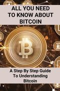 All You Need To Know About Bitcoin: A Step By Step Guide To Understanding Bitcoin: Cryptocurrency Bitcoin (en Inglés)