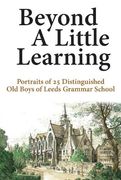 Beyond a Little Learning: Portraits of 25 Distinguished old Boys of Leeds Grammar School (en Inglés)