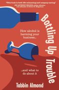Bottling Up Trouble: How Alcohol Is Holding Your Business Back (and What to Do about It) (en Inglés)