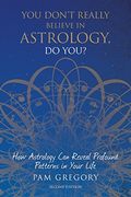 You Don't Really Believe in Astrology, do You? How Astrology can Reveal Profound Patterns in Your Life 