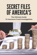 Secret Files Of America's: The Ultimate Guide To Insurance Fraud Investigations: Insurance Fraud Cases (en Inglés)