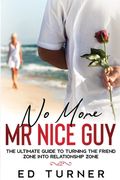 No More Mr. Nice Guy: The Ultimate Guide To Turning The Friend Zone into Relationship Zone (en Inglés)