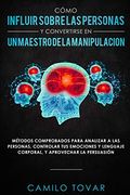 Cómo Influir Sobrelas Personas y Convertirse en Unmaestrodela Manipulación: Métodas Comprobados Para Analizar a las Personas, Controlar tus Emociones y Lenguaje Corporal,Y Aprovechar la Persuasión