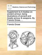 Supplement to a Treatise on Ancient Armour, Being Illustrations of Ancient and Asiatic Armour & Weapons. By Francis Grose,. (en Inglés)