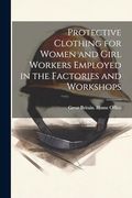 Protective Clothing for Women and Girl Workers Employed in the Factories and Workshops (en Inglés)
