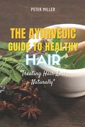 The Ayurvedic Guide to Healthy Hair: Treating Hair Loss Naturally (en Inglés)