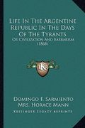 life in the argentine republic in the days of the tyrants: or civilization and barbarism (1868) or civilization and barbarism (1868) (en Inglés)