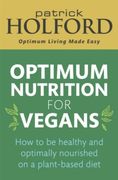 Optimum Nutrition for Vegans: How to be Healthy and Optimally Nourished on a Plant-Based Diet